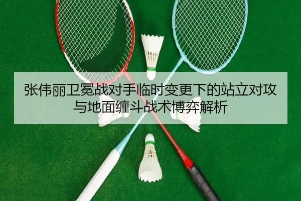 张伟丽卫冕战对手临时变更下的站立对攻与地面缠斗战术博弈解析